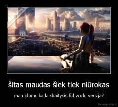 šitas maudas šiek tiek niūrokas - man įdomu kada skaitysis fūl world versija?