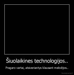 Šiuolaikines technologijos.. - Pragaro vartai, atsiveriantys klausant melodijos..