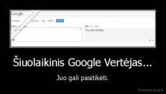 Šiuolaikinis Google Vertėjas... - Juo gali pasitikėti.