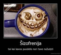 Šizofrenija - tai kai kavos puodelis nori tave nužudyti