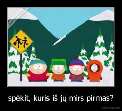 spėkit, kuris iš jų mirs pirmas? - 