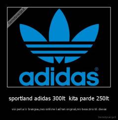 sportland adidas 300lt  kita parde 250lt -  visi perka kr brangiau,nes isitikine kad ten original,nrs tiesa zino tik dievas