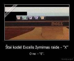 Štai kodėl Excelis žymimas raide - "X" - O ne  - "E".