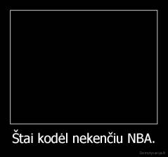 Štai kodėl nekenčiu NBA. - 