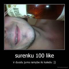 surenku 100 like - ir duodu jums ramybe iki kaledu :))