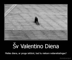 Šv Valentino Diena - Meiles diena, ar proga isitikint, kad tu niekam nebereikalingas?