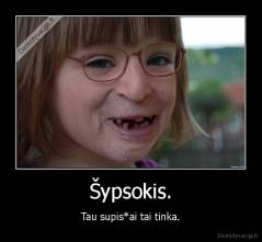 Šypsokis. - Tau supis*ai tai tinka.