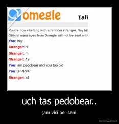 uch tas pedobear.. - jam visi per seni