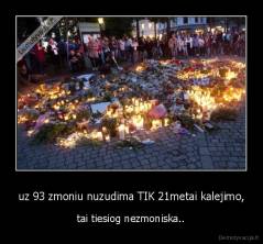 uz 93 zmoniu nuzudima TIK 21metai kalejimo, - tai tiesiog nezmoniska..