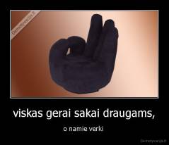 viskas gerai sakai draugams, - o namie verki 