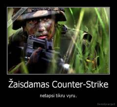 Žaisdamas Counter-Strike - netapsi tikru vyru.