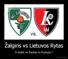 Žalgiris vs Lietuvos Rytas - O kodėl ne Šiauliai vs Rudupis ?