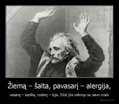 Žiemą – šalta, pavasarį – alergija, - vasarą – karšta, rudenį – lyja. Eikit jūs velniop su savo orais
