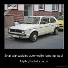 Žinai kaip padidinti automobilio kaina per pus? - Pripilk pilna baka benzo