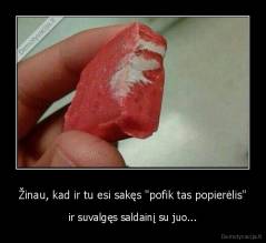 Žinau, kad ir tu esi sakęs "pofik tas popierėlis" - ir suvalgęs saldainį su juo...