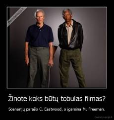 Žinote koks būtų tobulas filmas? - Scenarijų parašo C. Eastwood, o įgarsina M. Freeman.