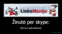 Žinutė per skype: - Gal turi pakvietimą?