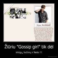 Žiūriu "Gossip girl" tik dėl - intrigų, bučinių ir Neito !!!