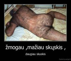 žmogau ,mažiau skųskis , - daugiau skuskis