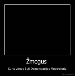 Žmogus  - Kuris Vertas Buti Demotyvacijos Moderatoriu