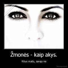 Žmonės - kaip akys. - Kitus mato, savęs ne