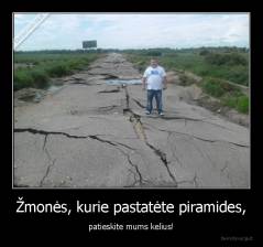 Žmonės, kurie pastatėte piramides, - patieskite mums kelius!